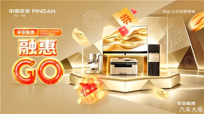2026融惠GO| 经营性租赁专场 智联办公，驭领未来 平安租赁打造办公设备与企业用车经营性租赁全场景方案